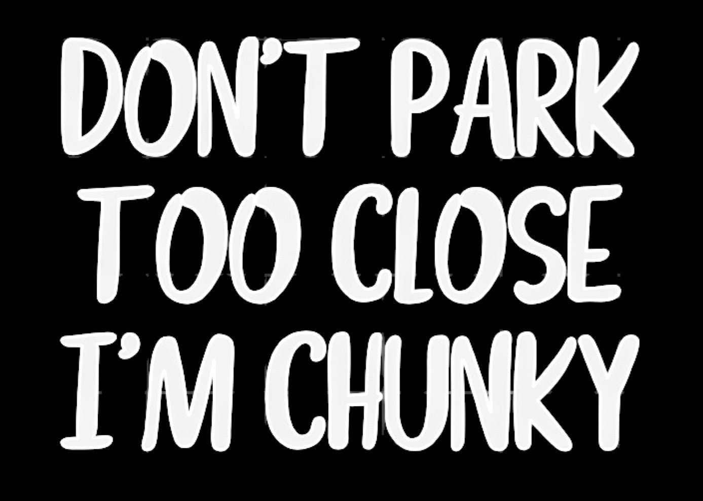 Don’t Park too Close I’m Chunky window decal